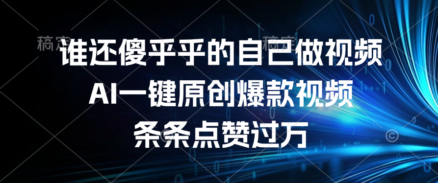 谁还傻乎乎的自己做视频？AI一键原创爆款视频