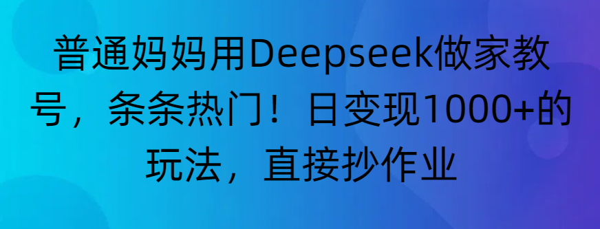 普通妈妈用Deepseek做家教号，条条热门！日变现1000+的玩法