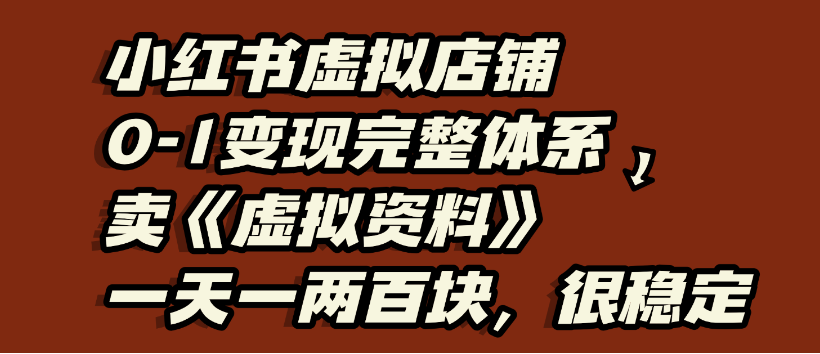 小红书虚拟店铺0-1变现完整体系，虚拟资料，一天一两百，很稳定