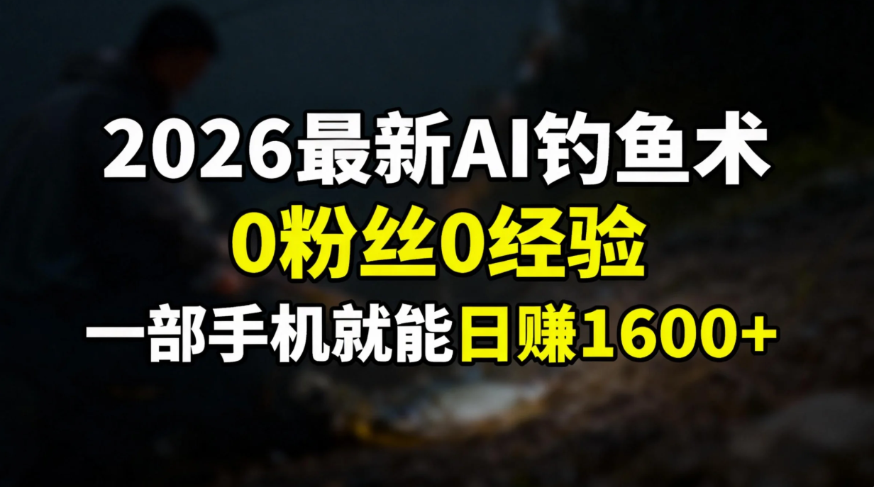 2026最新AI钓鱼术:0粉丝0经验