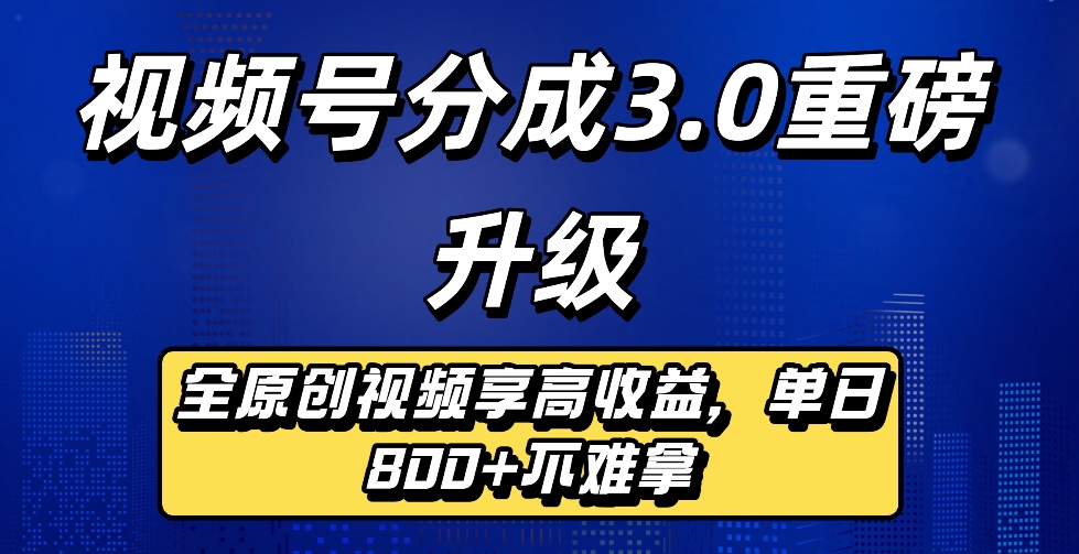 最新视频号分成3.0重磅升级来袭，纯原创视频享高佣