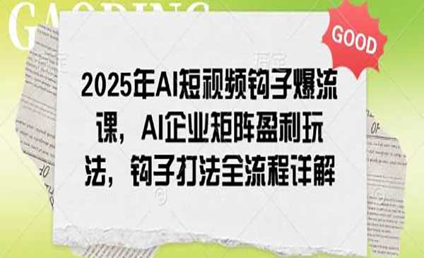2025年AI短视频钩子爆流获客玩法，矩阵盈利全流程详解！