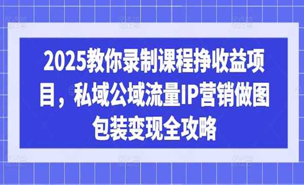 《录课程挣收益项目》私域公域流量IP营销做图包装变现全攻略！