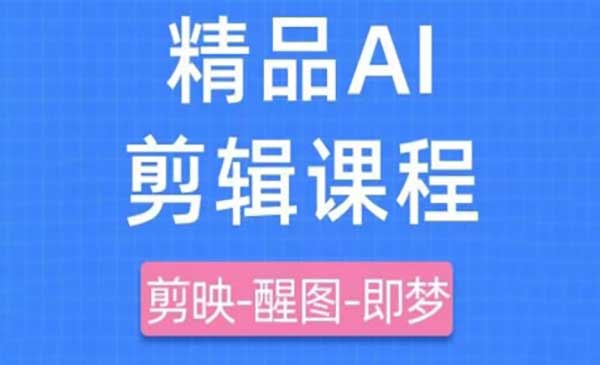 精品AI剪辑课程 利用剪映-醒图-即梦+AI原创短视频实战课，快速成为内容创作高手