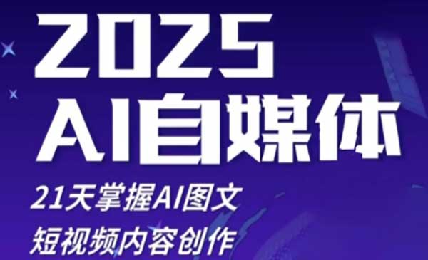 2025 AI自媒体实战 21天掌握AI图文短视频内容创作课程
