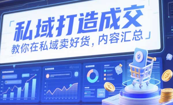 私域打造成交，教你在私域卖好货，真正私域赚钱的内容汇总